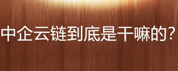 中企云链到底是干嘛的？